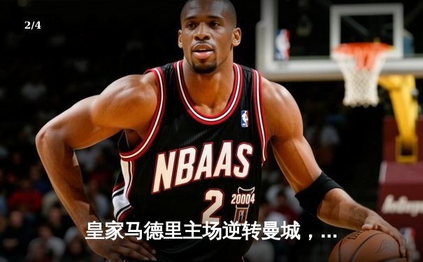 皇家马德里主场逆转曼城，欧冠半决赛上演史诗级对决 - 2