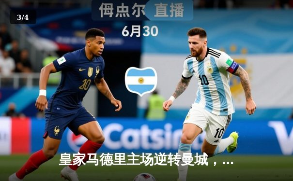 皇家马德里主场逆转曼城，欧冠半决赛上演史诗级对决 - 3