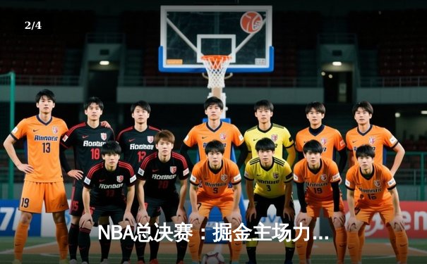 NBA总决赛：掘金主场力克热火，约基奇三双引领总冠军争夺战 - 2