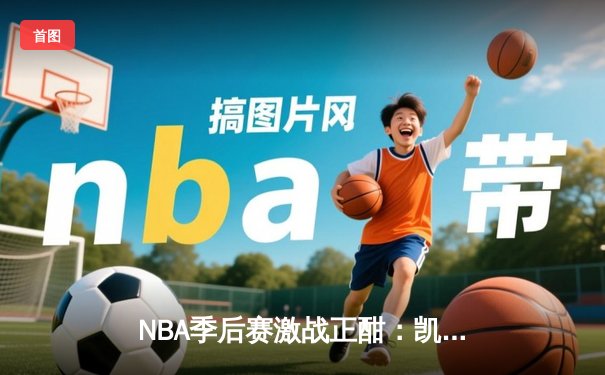 NBA季后赛激战正酣：凯尔特人逆转雄鹿，塔图姆狂砍42分率队夺赛点
