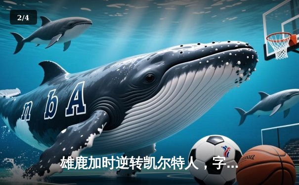 雄鹿加时逆转凯尔特人，字母哥44+14率队守住主场 - 2