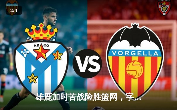 雄鹿加时苦战险胜篮网，字母哥36+12+5主宰关键时刻 - 2