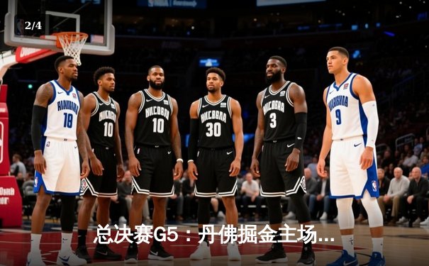 总决赛G5：丹佛掘金主场力克热火，约基奇30+20+10历史级三双率队夺赛点 - 2